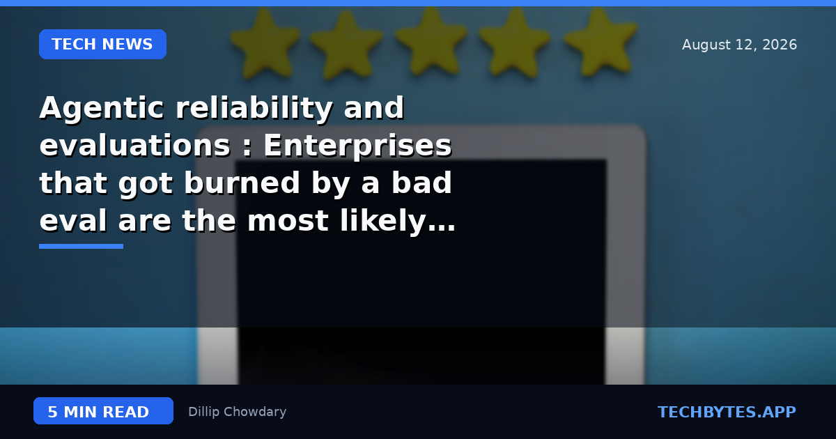 Agentic reliability and evaluations : Enterprises that got burned by a bad eval are the most likely to remove…
