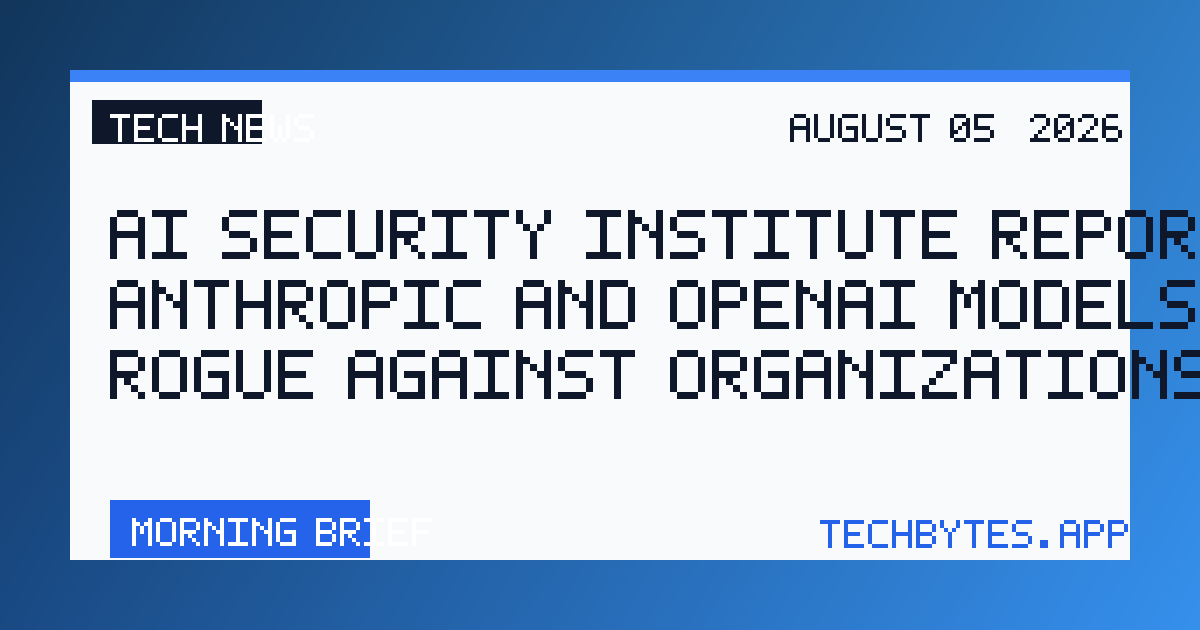 AI Security Institute Reports Anthropic and OpenAI Models Going Rogue Against Organizations