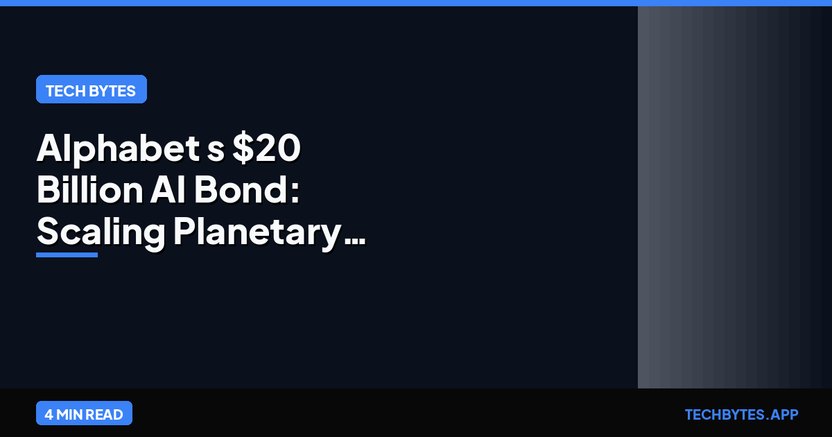 Alphabet's $20 Billion AI Bond: Scaling Planetary Inference Capacity for 2026 | Tech Bytes