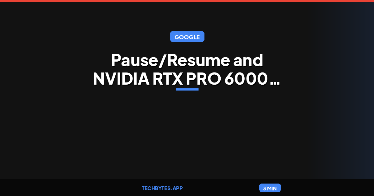 Google announces Pause/Resume and NVIDIA RTX PRO 6000 Blackwell GPU