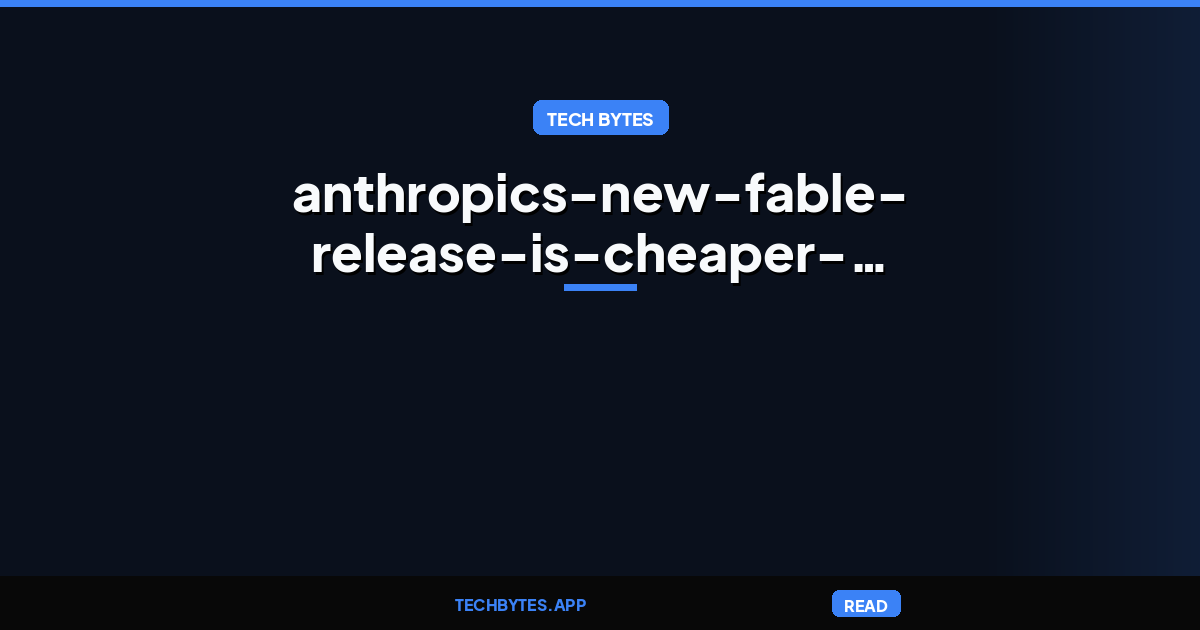 Anthropic’s new Fable release is cheaper, less restrictive