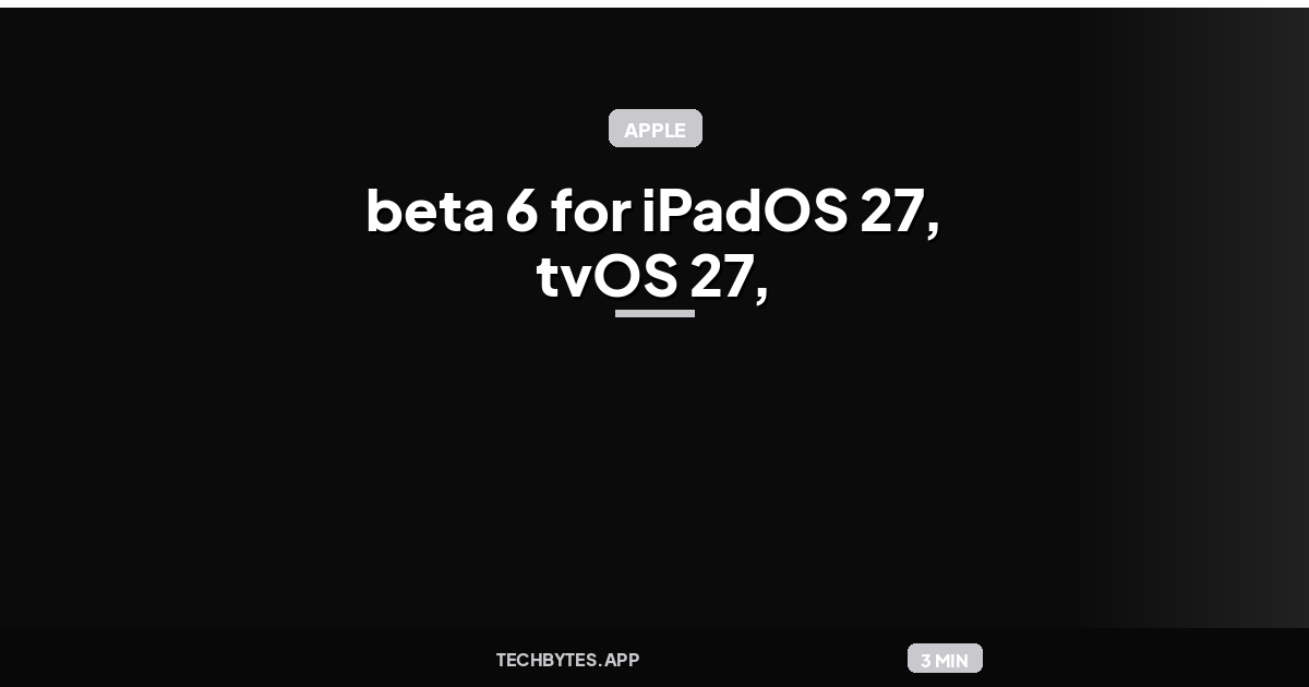 Apple releases beta 6 for iPadOS 27, tvOS 27, and more