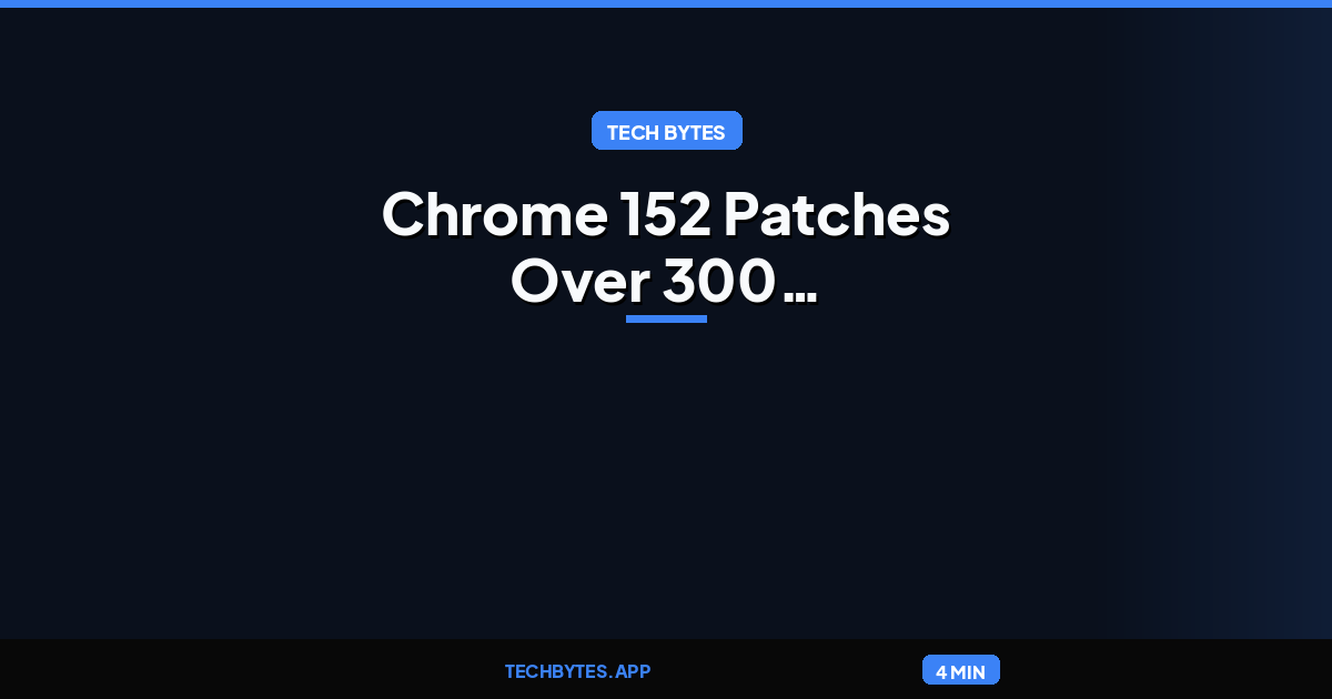Chrome 152 Patches Over 300 Vulnerabilities