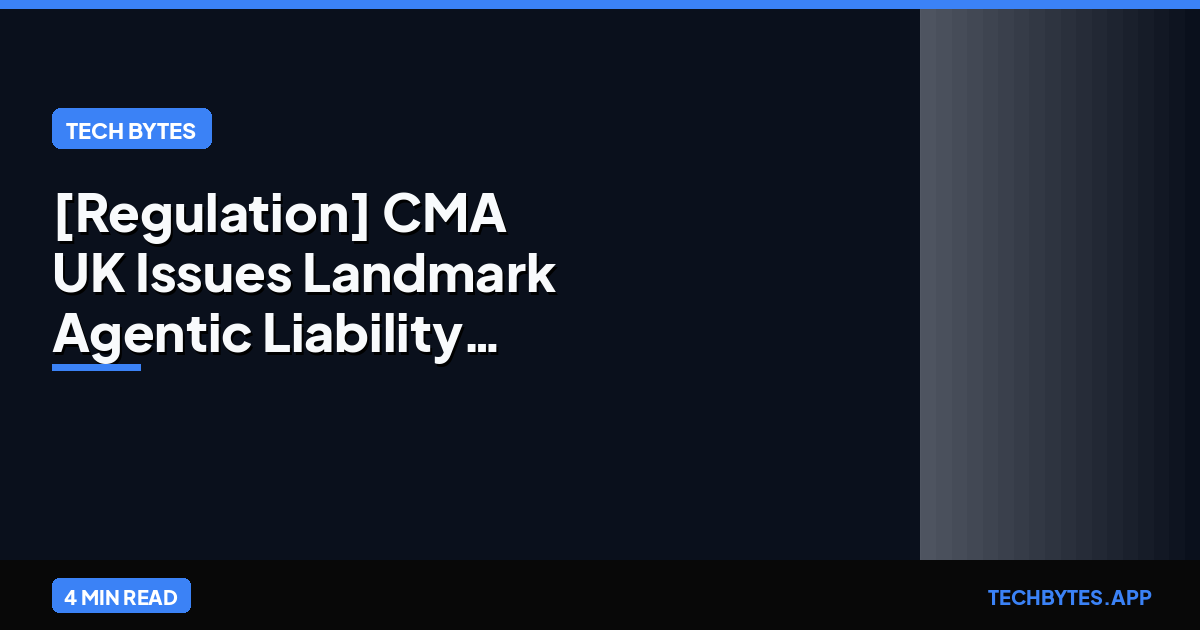 [Regulation] CMA UK Issues Landmark "Agentic Liability" Guidance