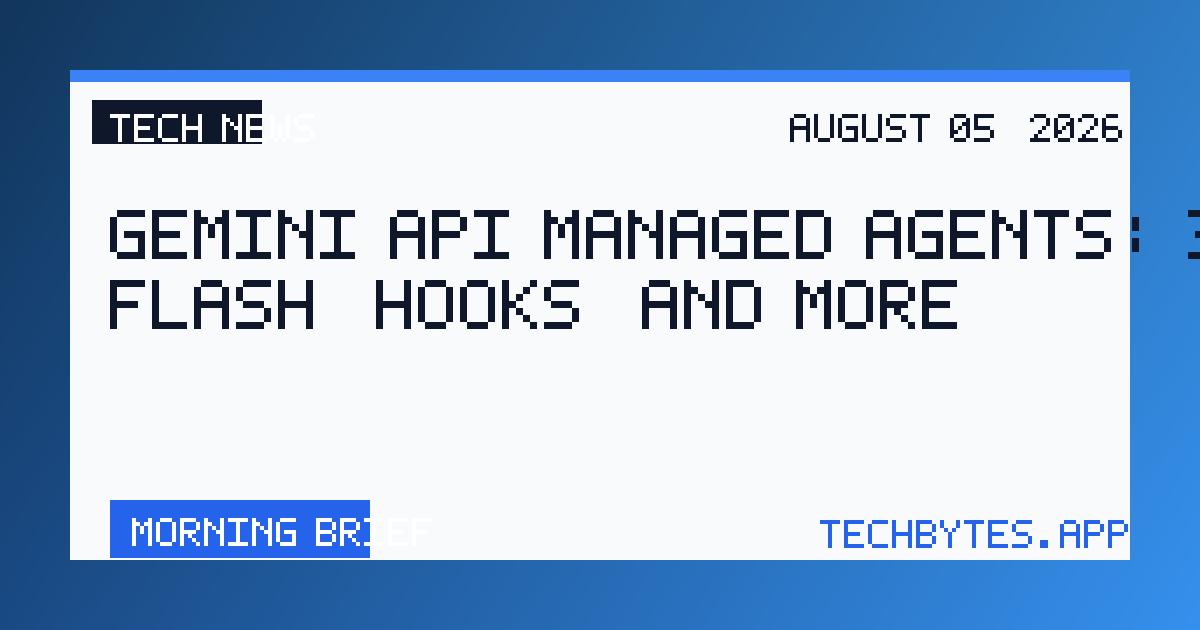 Gemini API Managed Agents: 3.6 Flash, hooks, and more