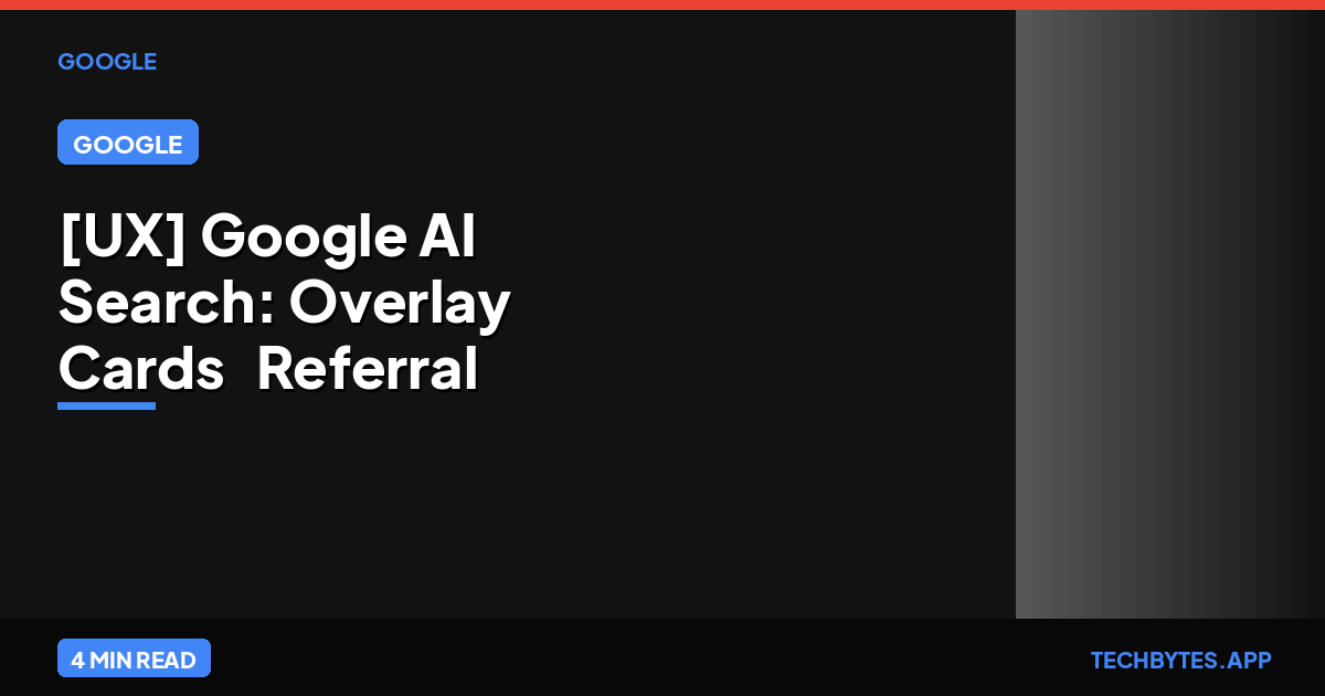 [UX] Google AI Search: Overlay Cards & Referral Traffic Impact