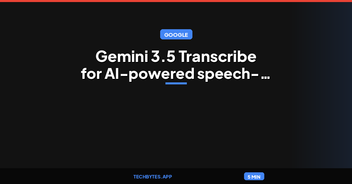 Google announces Gemini 3.5 Transcribe for AI-powered speech-to-text
