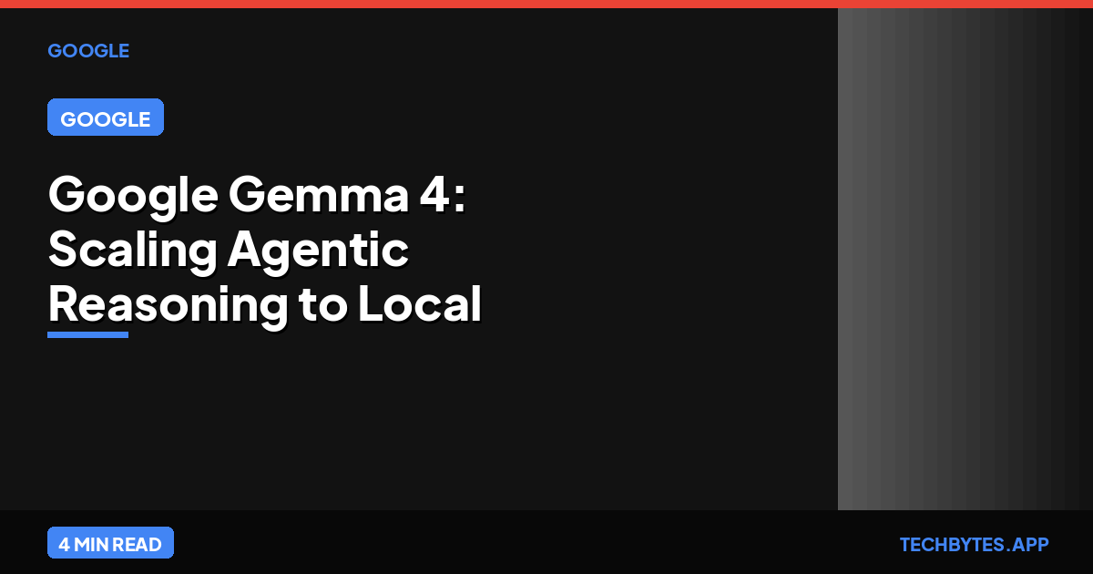 Google Gemma 4: Scaling Agentic Reasoning to Local Development | Tech Bytes
