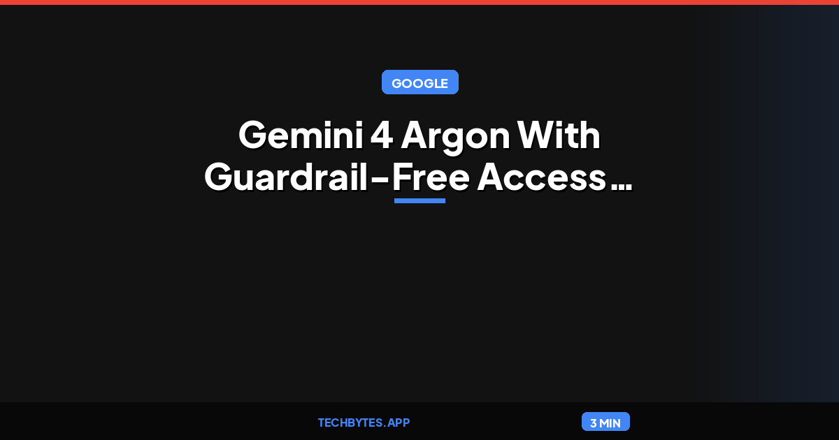 Google Launches Gemini 4 Argon With Guardrail-Free Access for Vetted