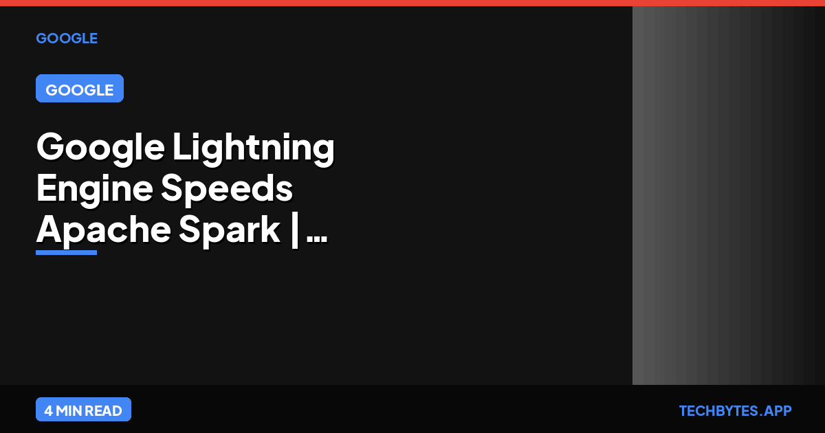 Google Lightning Engine Speeds Apache Spark | Tech Bytes