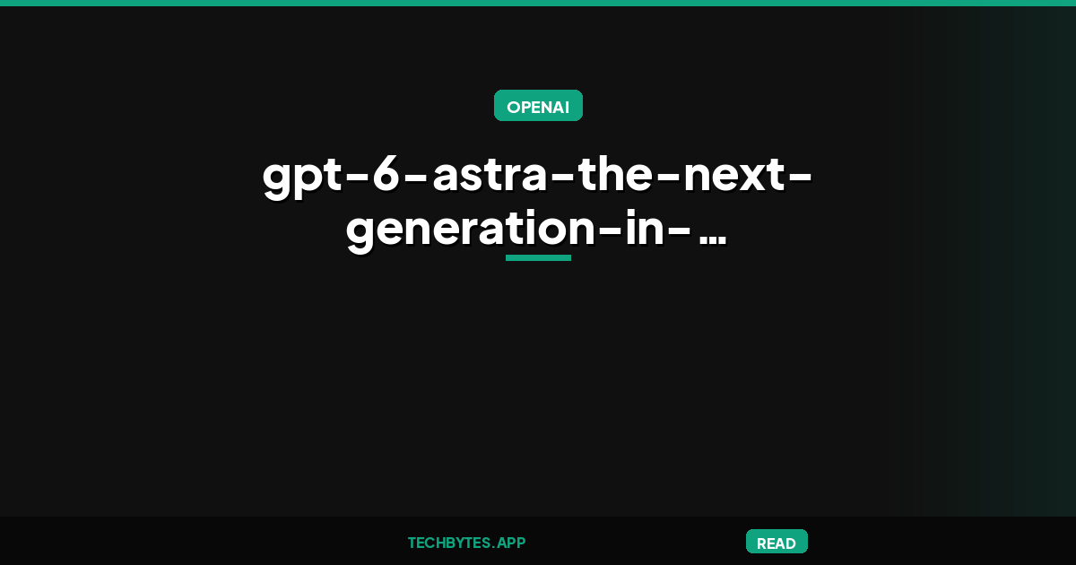 GPT-6 Astra: The next generation in intelligence for work