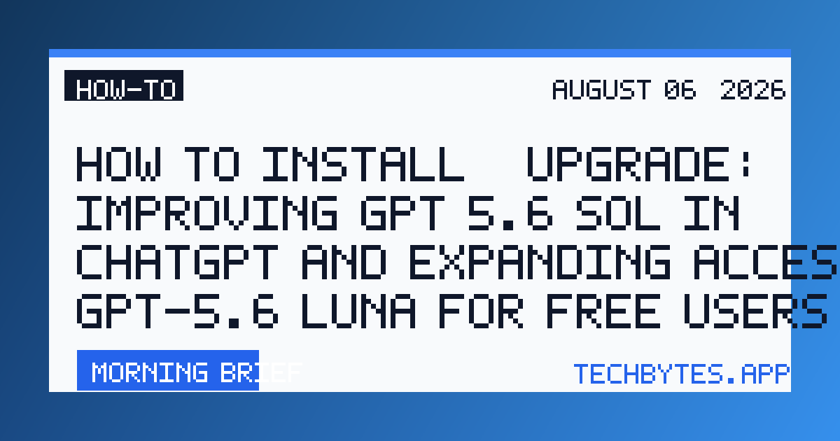 How to Install / Upgrade: Improving GPT‑5.6 Sol in ChatGPT—and expanding access to GPT-5.6 Luna for free users