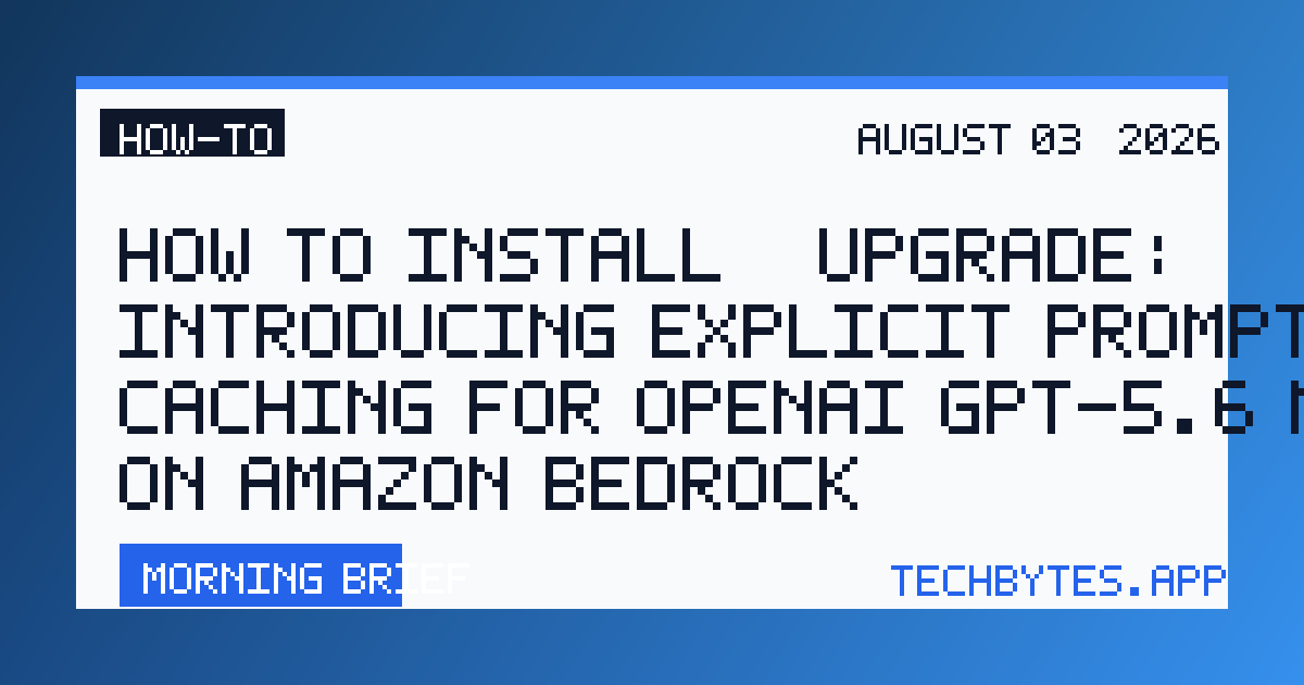 How to Install / Upgrade: Introducing explicit prompt caching for OpenAI GPT-5.6 models on Amazon Bedrock