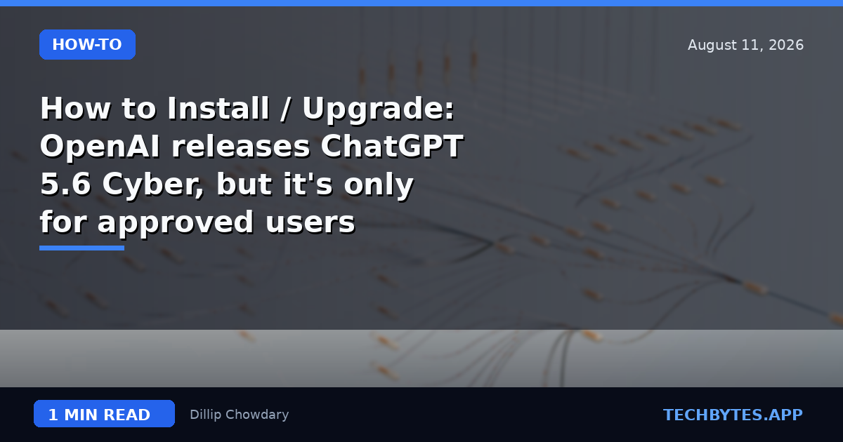 How to Install / Upgrade: OpenAI releases ChatGPT 5.6 Cyber, but it's only for approved users