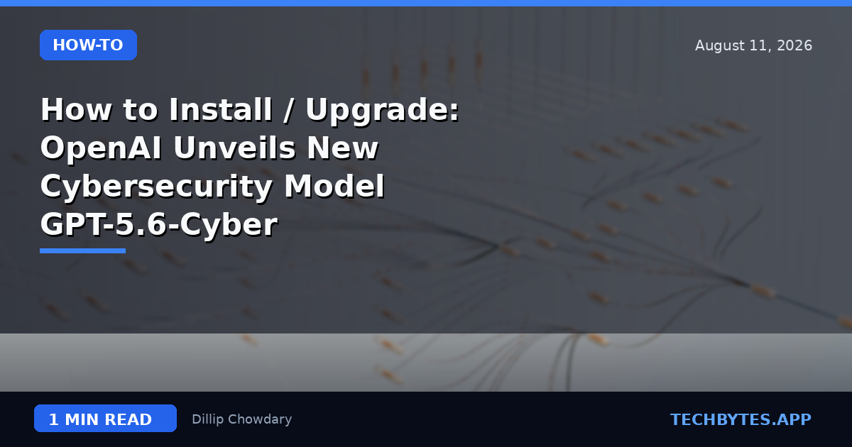 How to Install / Upgrade: OpenAI Unveils New Cybersecurity Model GPT-5.6-Cyber