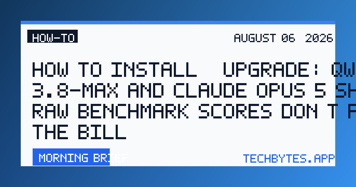 How to Install / Upgrade: Qwen 3.8-Max and Claude Opus 5 show why raw benchmark scores don't predict the bill