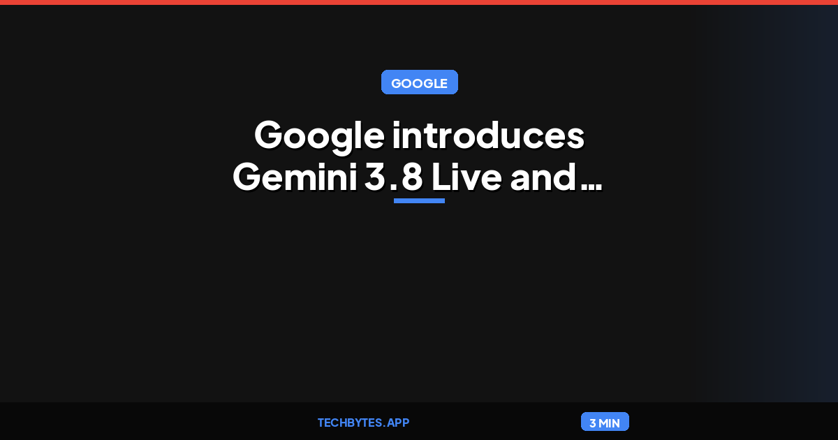 Google introduces Gemini 3.8 Live and 3.8 Live Extended Thinking