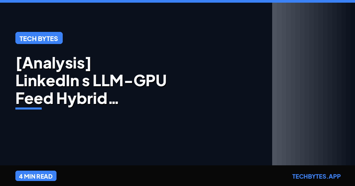 [Analysis] LinkedIn's LLM-GPU Feed Hybrid: Beyond Engagement | Tech Bytes