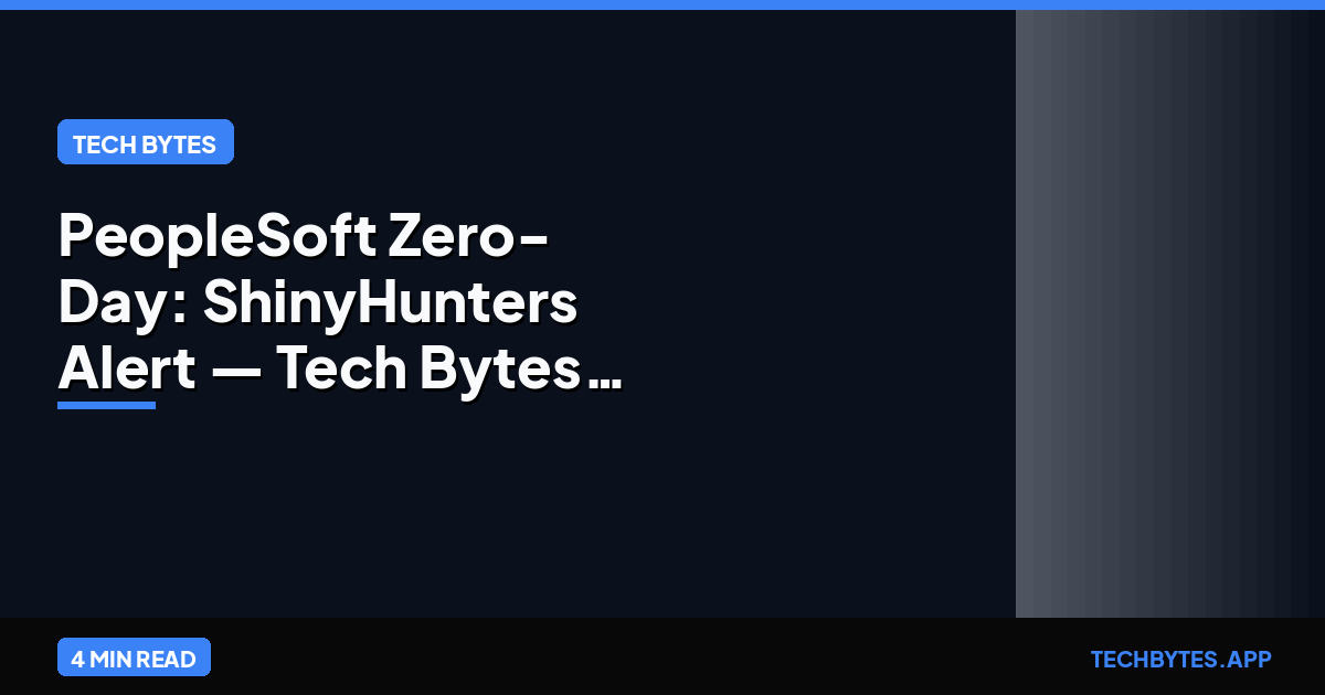 PeopleSoft Zero-Day: ShinyHunters Alert — Tech Bytes analysis