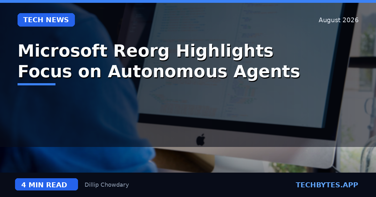 Microsoft Reorg Highlights Focus on Autonomous Agents