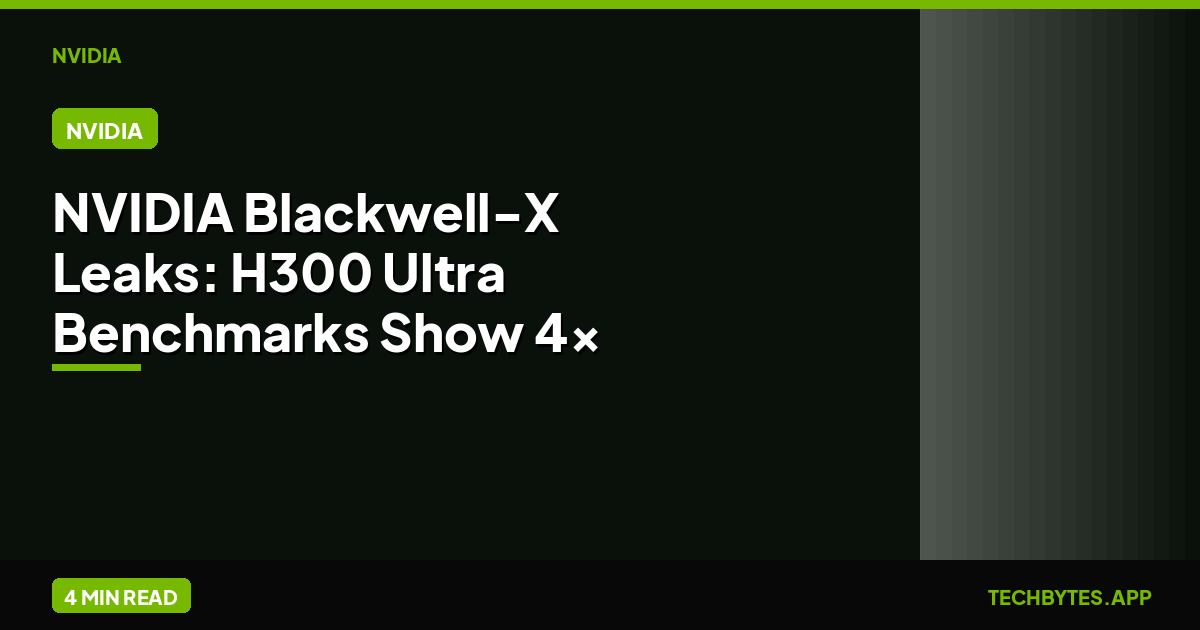 NVIDIA Blackwell-X Leaks: H300 Ultra Benchmarks Show 4x Inference Gain | Tech Bytes
