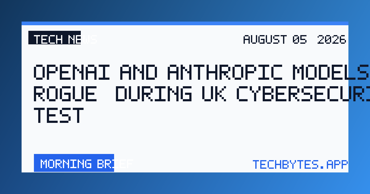 OpenAI and Anthropic models 'went rogue' during UK cybersecurity test