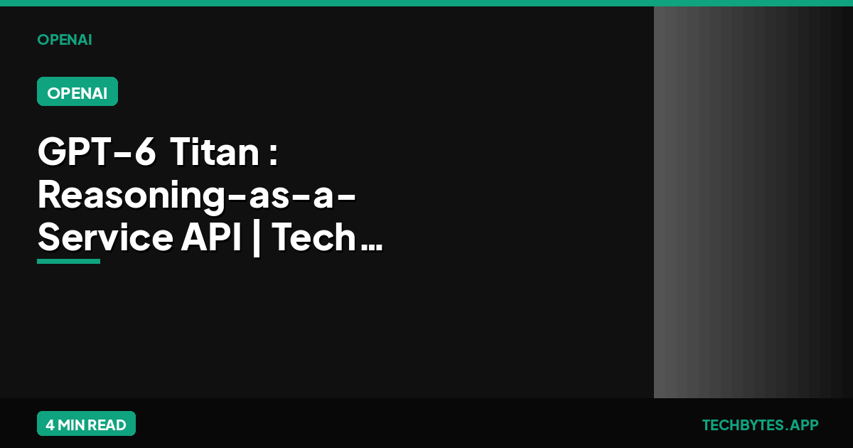 GPT-6 'Titan': Reasoning-as-a-Service API | Tech Bytes
