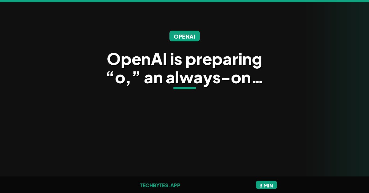 OpenAI is preparing “o,” an always-on ChatGPT assistant that could handle