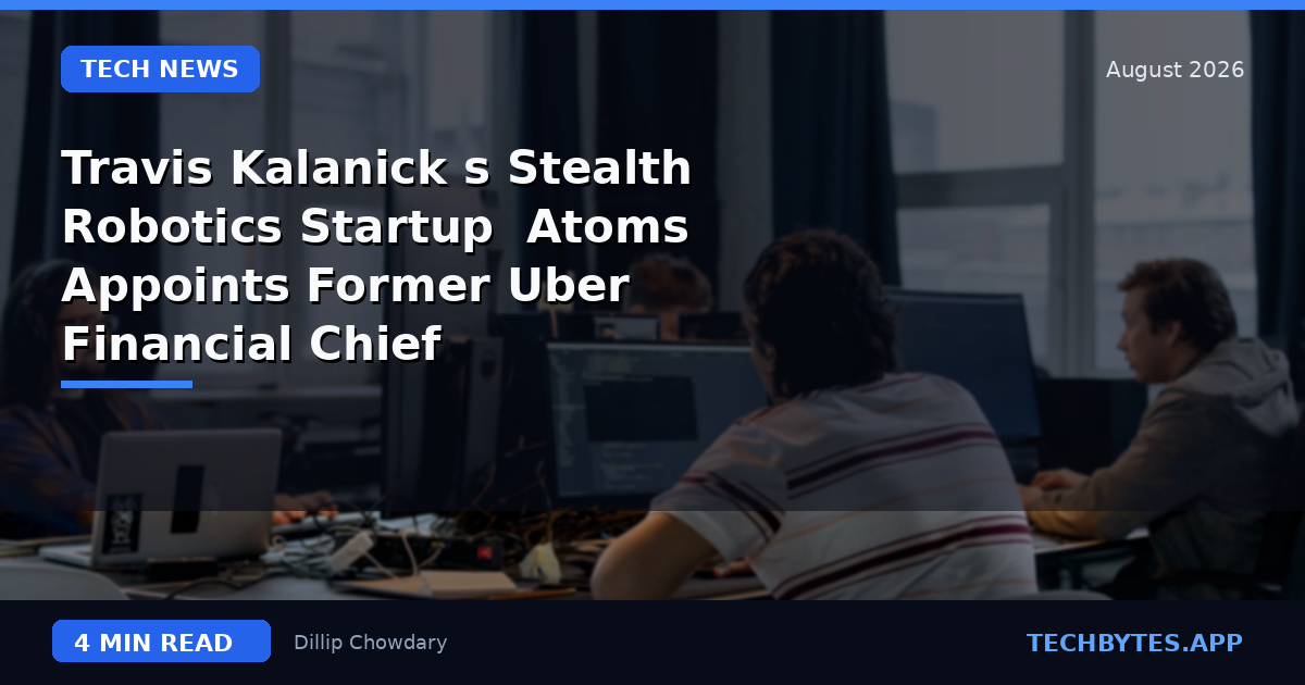 Travis Kalanick's Stealth Robotics Startup 'Atoms' Appoints Former Uber Financial Chief