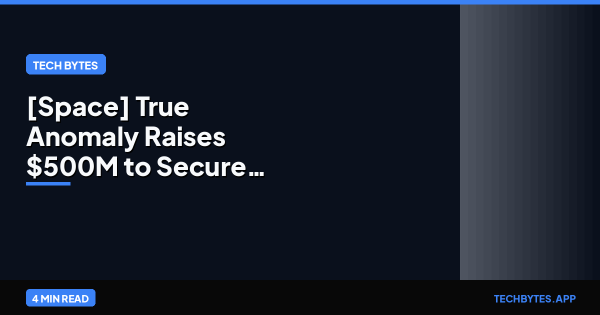 [Space] True Anomaly Raises $500M to Secure the Orbital Domain | Tech Bytes