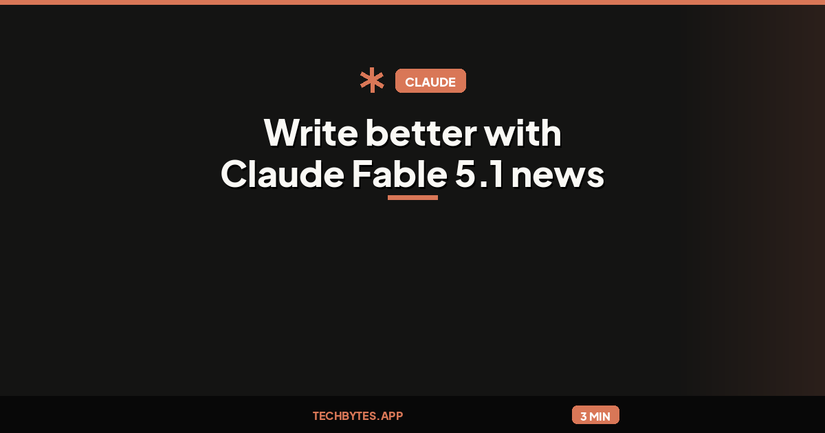 Write better with Claude Fable 5.1 news update