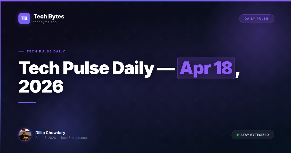Tech Pulse Daily — Apr 18, 2026 | Tech Bytes