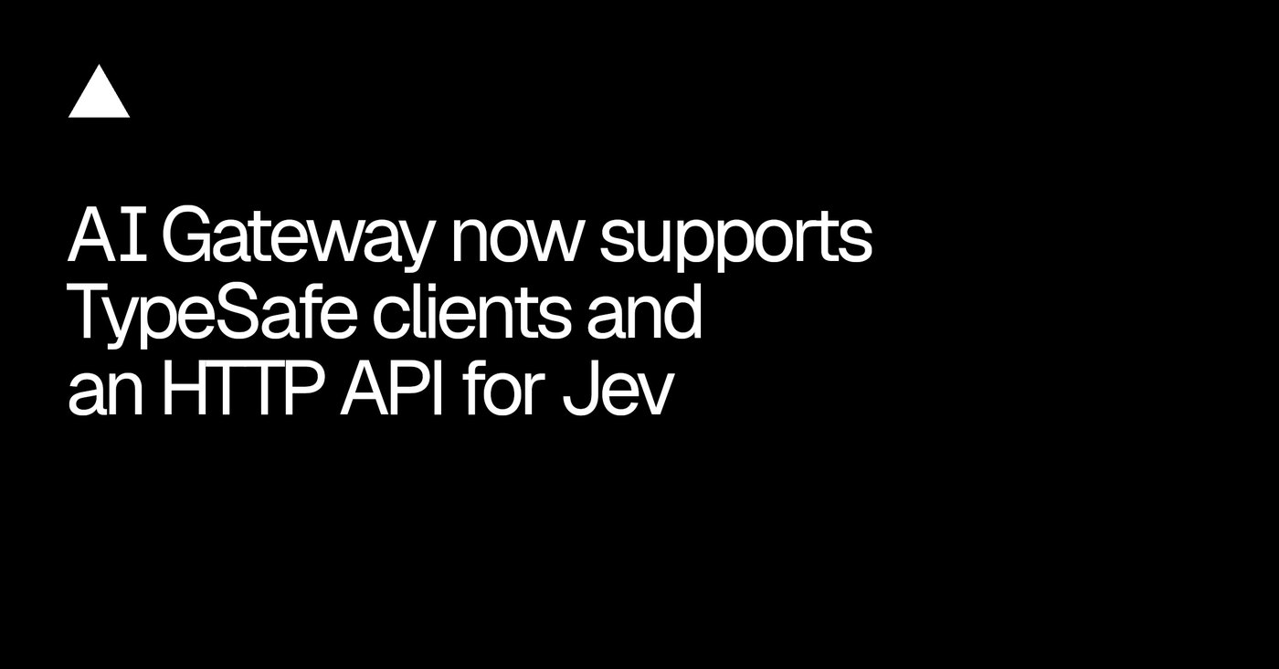 AI Gateway now supports TypeSafe clients and an HTTP API for Jev