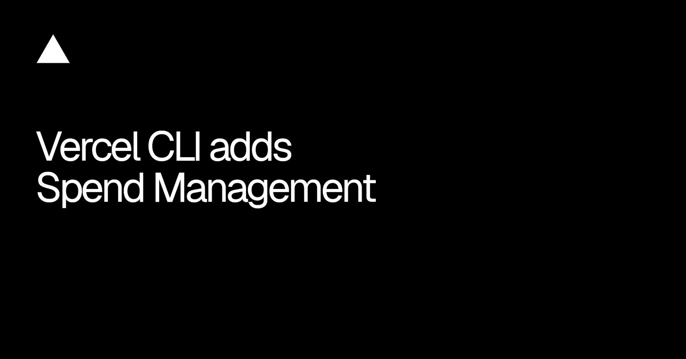 Vercel CLI adds Spend Management: You can now view and manage your team's